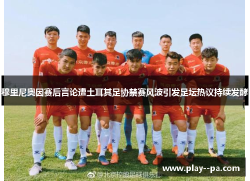 穆里尼奥因赛后言论遭土耳其足协禁赛风波引发足坛热议持续发酵